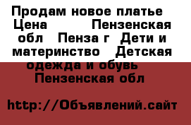 Продам новое платье › Цена ­ 700 - Пензенская обл., Пенза г. Дети и материнство » Детская одежда и обувь   . Пензенская обл.